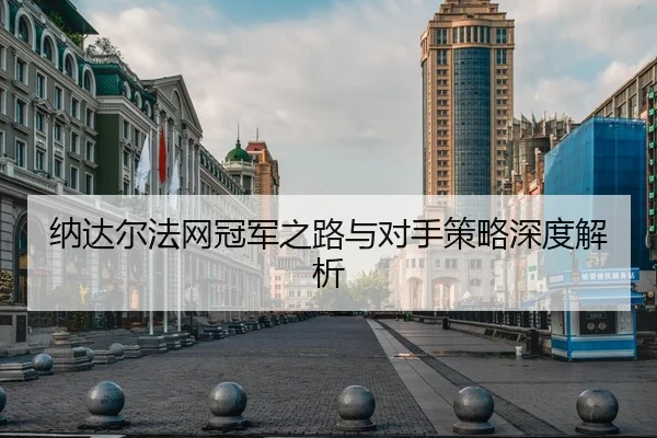 纳达尔法网冠军之路与对手策略深度解析
