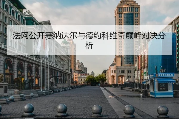 法网公开赛纳达尔与德约科维奇巅峰对决分析