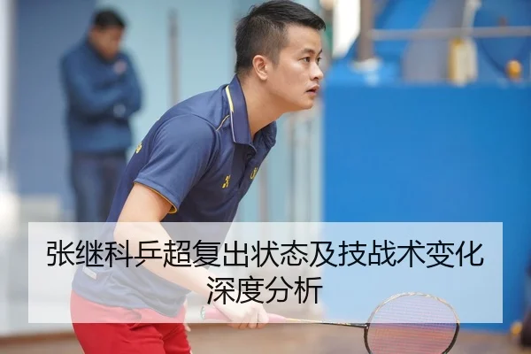张继科乒超复出状态及技战术变化深度分析